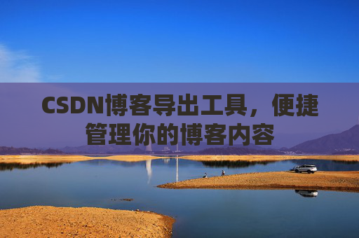 CSDN博客导出工具，便捷管理你的博客内容